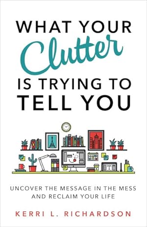 Image du vendeur pour What Your Clutter Is Trying to Tell You : Uncover the Message in the Mess and Reclaim Your Life mis en vente par GreatBookPrices