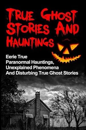Seller image for True Ghost Stories and Hauntings : Eerie True Paranormal Hauntings for sale by GreatBookPrices