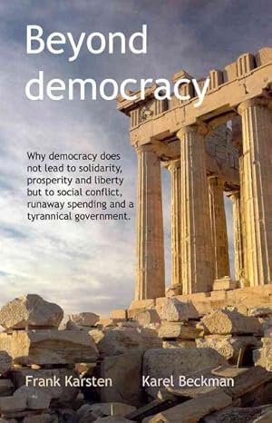 Seller image for Beyond Democracy : Why democracy does not lead to solidarity, prosperity and liberty but to social conflict, runaway spending and a tyrannical government. for sale by GreatBookPrices