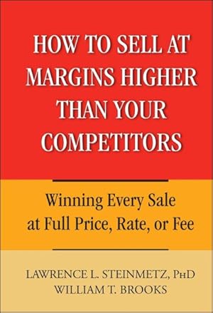 Bild des Verkufers fr How to Sell at Margins Higher Than Your Competitors : Winning Every Sale At Full Price, Rate, Or Fee zum Verkauf von GreatBookPrices