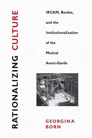 Imagen del vendedor de Rationalizing Culture : Ircam, Boulez, and the Institutionalization of the Musical Avant-Garde a la venta por GreatBookPrices