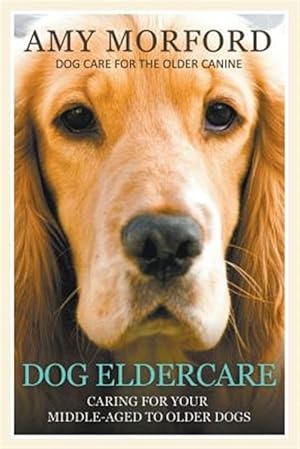 Bild des Verk�ufers f�r Dog Eldercare: Caring for Your Middle Aged to Older Dog: Dog Care for the Older Canine zum Verkauf von GreatBookPrices