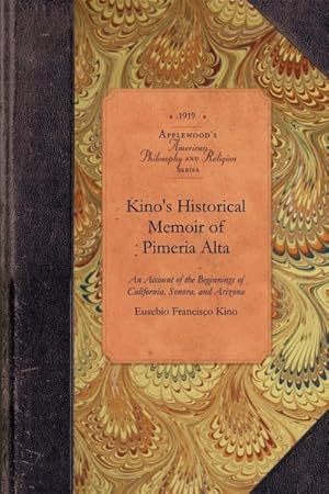 Image du vendeur pour Kino's Historical Memoir of Pimera Alta : A Contemporary Account of the Beginnings of California, Sonora, and Arizona mis en vente par GreatBookPrices