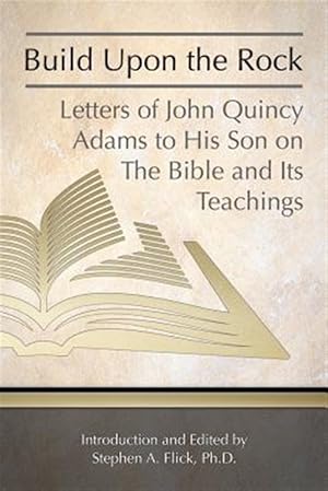 Image du vendeur pour Build upon the Rock : Letters of John Quincy Adams to His Son on the Bible and Its Teachings mis en vente par GreatBookPrices