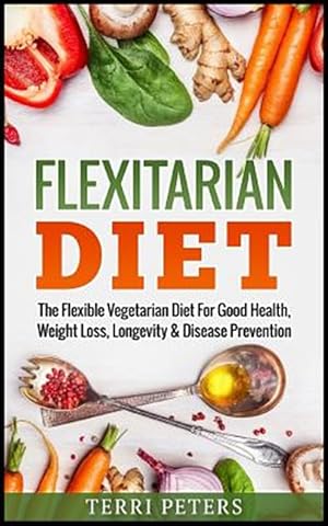 Seller image for Flexitarian Diet : The Flexible Vegetarian Diet for Good Health, Weight Loss, Longevity and Disease Prevention for sale by GreatBookPrices