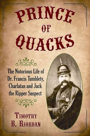 Image du vendeur pour Prince of Quacks : The Notorious Life of Dr. Francis Tumblety, Charlatan and Jack the Ripper Suspect mis en vente par GreatBookPrices