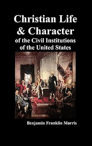 Immagine del venditore per Christian Life And Character Of The Civil Institutions Of The United States venduto da GreatBookPrices