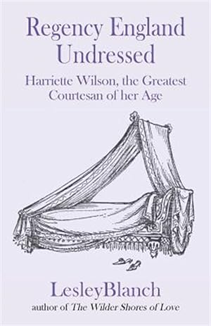 Seller image for Regency England Undressed: Harriette Wilson, the Greatest Courtesan of Her Age for sale by GreatBookPrices