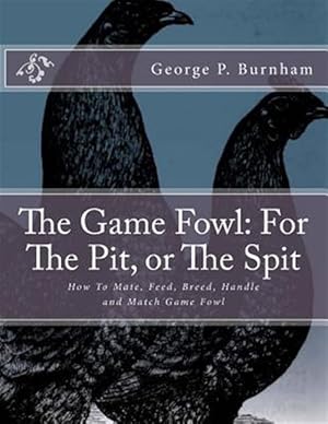 Imagen del vendedor de The Game Fowl: For the Pit, or the Spit: How to Mate, Feed, Breed, Handle and Match Game Fowl a la venta por GreatBookPrices