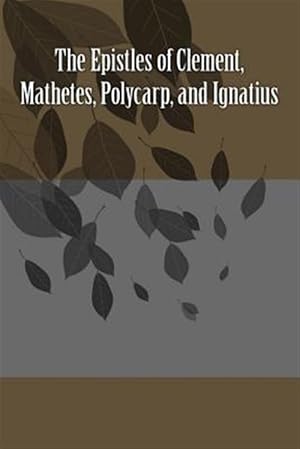 Image du vendeur pour Epistles of Clement, Mathetes, Polycarp, and Ignatius mis en vente par GreatBookPrices