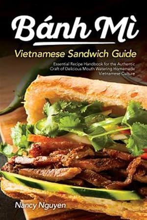 Seller image for Banh Mi Vietnamese Sandwich Guide: Essential Recipe Handbook for the Authentic Craft of Delicious Mouthwatering Homemade Vietnamese Culture for sale by GreatBookPrices