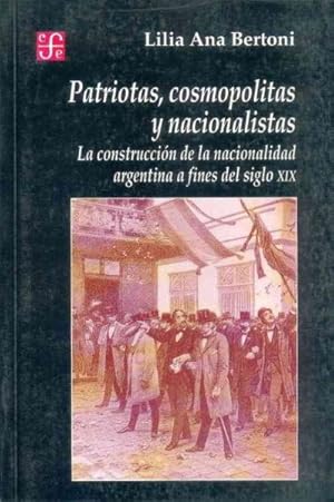 Seller image for Patriotas, Cosmopolitas Y Nacionalistas/Patriotic, Cosmopolitan and Nationalistic : LA Construccion De LA Nacionalidad Argentina a Fines Del Siglo Xix/the Construction of the Argentine Nationality by the End of Century XIX -Language: spanish for sale by GreatBookPrices