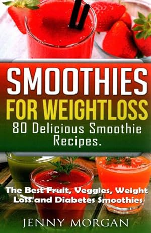 Seller image for Smoothies for Weight Loss : 80 Delicious Smoothie Recipes: The Best Fruit, Veggies, Weight Loss and Diabetes Smoothies for sale by GreatBookPrices