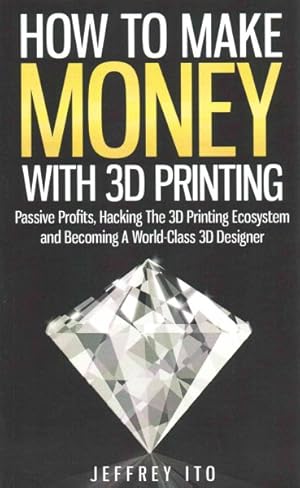 Immagine del venditore per How to Make Money With 3D Printing : Passive Profits, Hacking the 3D Printing Ecosystem and Becoming a World-Class 3D Designer venduto da GreatBookPrices