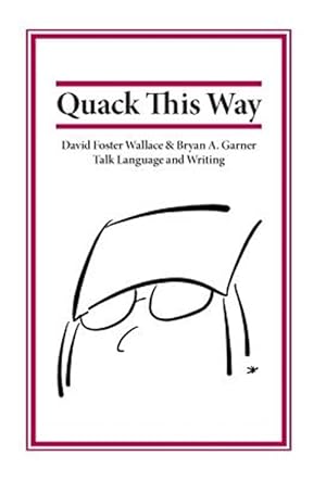 Image du vendeur pour Quack This Way : David Foster Wallace & Bryan A. Garner Talk Language and Writing mis en vente par GreatBookPrices