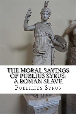 Image du vendeur pour Moral Sayings of Publius Syrus, a Roman Slave : A Roman Slave mis en vente par GreatBookPrices