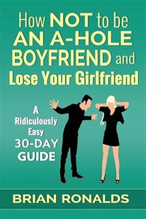 Imagen del vendedor de How Not to Be an A-hole Boyfriend and Lose Your Girlfriend a la venta por GreatBookPrices