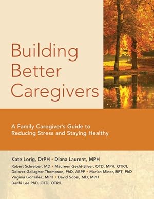 Image du vendeur pour Building Better Caregivers : A Caregiver's Guide to Reducing Stress and Staying Healthy mis en vente par GreatBookPrices