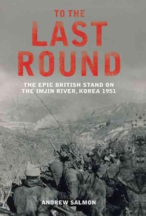 Image du vendeur pour To the Last Round : The Epic British Stand on the Imjin River, Korea 1951 mis en vente par GreatBookPrices