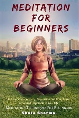 Seller image for Meditation for Beginners : Relieve Stress, Anxiety, Depression and Bring Inner Peace and Happiness in Your Life: Meditation Techniques for Beginners for sale by GreatBookPrices