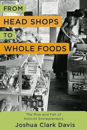Seller image for From Head Shops to Whole Foods : The Rise and Fall of Activist Entrepreneurs for sale by GreatBookPrices