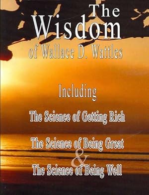 Seller image for Wisdom of Wallace D. Wattles : Including the Science of Getting Rich, the Science of Being Great & the Science of Being Well for sale by GreatBookPrices