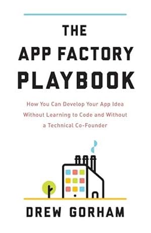 Seller image for The App Factory Playbook: How You Can Develop Your App Idea Without Learning to Code and Without a Technical Co-Founder for sale by GreatBookPrices