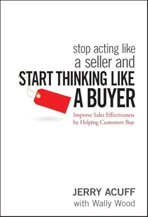 Image du vendeur pour Stop Acting Like a Seller and Think Like a Buyer : Improving Sales Effectiveness by Helping Customers Buy mis en vente par GreatBookPrices