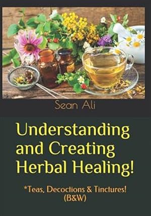 Imagen del vendedor de Understanding and Creating Herbal Healing! : Teas, Decoctions & Tinctures a la venta por GreatBookPrices