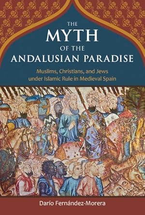 Imagen del vendedor de Myth of the Andalusian Paradise : Muslims, Christians, and Jews Under Islamic Rule in Medieval Spain a la venta por GreatBookPrices