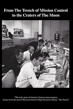 Seller image for From the Trench of Mission Control to the Craters of the Moon : The Early Years of America?s Human Space Program: Stories from the Men of Mission Control?s Flight Dynamics Group: the Trench for sale by GreatBookPrices