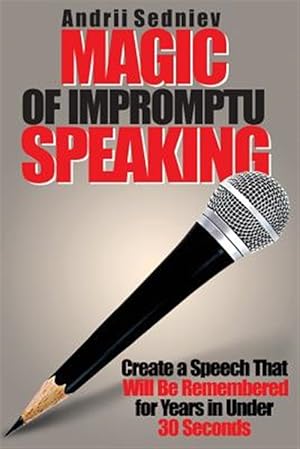 Seller image for Magic of Impromptu Speaking: Create a Speech That Will Be Remembered for Years in Under 30 Seconds for sale by GreatBookPrices