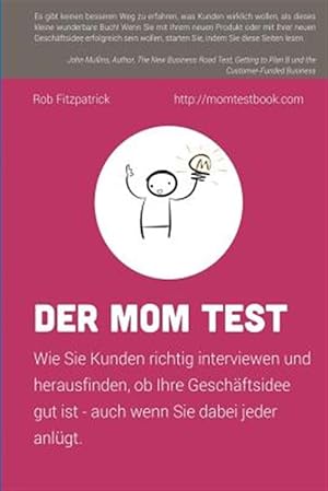 Seller image for Der Mom Test : Wie Sie Kunden Richtig Interviewen Und Herausfinden, Ob Ihre Geschftsidee Gut Ist - Auch Wenn Sie Dabei Jeder Anlgt. -Language: german for sale by GreatBookPrices