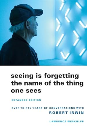 Bild des Verkufers fr Seeing Is Forgetting the Name of the Thing One Sees : Over Thirty Years of Conversations With Robert Irwin zum Verkauf von GreatBookPrices