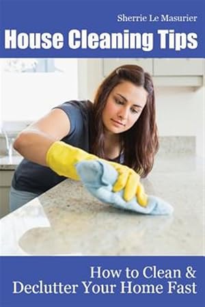 Image du vendeur pour House Cleaning Tips : How to Clean and Declutter Your Home Fast mis en vente par GreatBookPrices