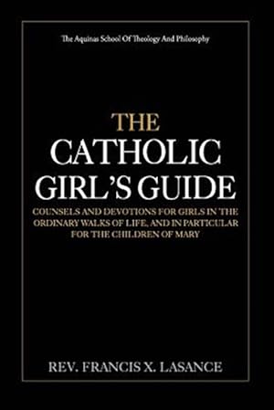 Image du vendeur pour Catholic Girl's Guide : Counsels and Devotions for Girls in the Ordinary Walks of Life mis en vente par GreatBookPrices