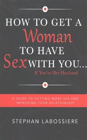 Immagine del venditore per How to Get a Woman to Have Sex With You If You're Her Husband : A Guide to Getting More Sex and Improving Your Relationship venduto da GreatBookPrices