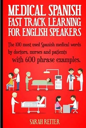 Seller image for Medical Spanish : Fast Track Learning for English Speakers; the 100 Most Used Spanish Medical Words by Doctors, Nurses and Patients With 600 Phrase Examples for sale by GreatBookPrices