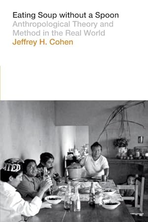 Seller image for Eating Soup Without a Spoon : Anthropological Theory and Method in the Real World for sale by GreatBookPrices