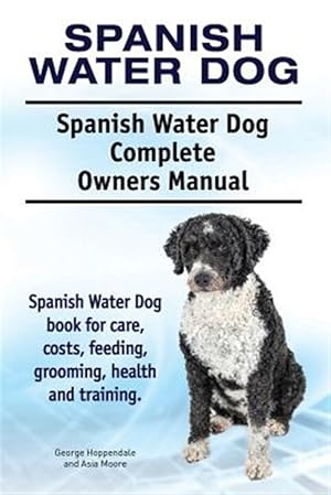 Seller image for Spanish Water Dog. Spanish Water Dog Complete Owners Manual. Spanish Water Dog Book for Care, Costs, Feeding, Grooming, Health and Training. for sale by GreatBookPrices