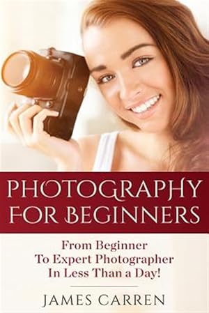 Bild des Verkufers fr Photography for Beginners : From Beginner to Expert Photographer in Less Than a Day! zum Verkauf von GreatBookPrices