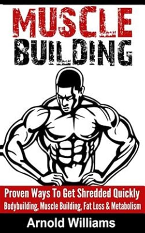 Seller image for Muscle Building: Proven Ways to Get Shredded Quickly - Bodybuilding, Muscle Building, Fat Loss & Metabolism for sale by GreatBookPrices