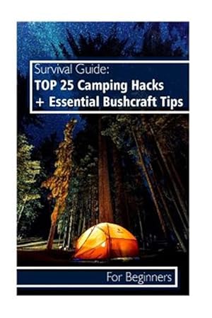 Imagen del vendedor de Survival Guide Top 25 Camping Hacks + Essential Bushcraft Tips for Beginners : Outdoor Survival Guide, Camping for Beginners, Bushcraft Guide a la venta por GreatBookPrices
