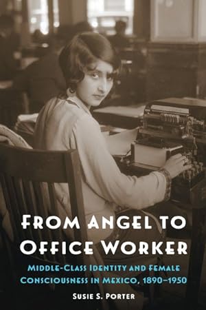 Imagen del vendedor de From Angel to Office Worker : Middle-Class Identity and Female Consciousness in Mexico, 1890-1950 a la venta por GreatBookPrices