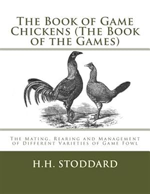 Seller image for Book of Game Chickens the Book of the Games : The Mating, Rearing and Management of Different Varieties of Game Fowl for sale by GreatBookPrices