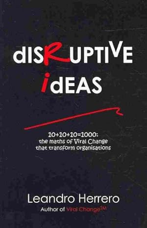 Seller image for Disruptive Ideas : 10+10+10=1000: the Maths of Viral Change That Transform Organisations for sale by GreatBookPrices