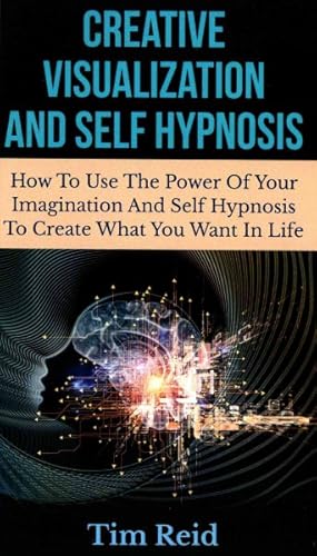 Seller image for Creative Visualization and Self Hypnosis : How to Use the Power of Your Imagination and Self Hypnosis to Create What You Want in Life for sale by GreatBookPrices