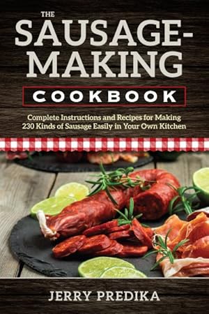 Seller image for Sausage-Making Cookbook : Complete Instructions and Recipes for Making 230 Kinds of Sausage Easily in Your Own Kitchen for sale by GreatBookPrices