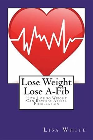Seller image for Lose Weight Lose A-Fib: How Losing Weight Can Reverse Atrial Fibrillation for sale by GreatBookPrices