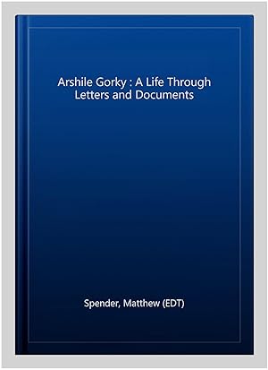 Bild des Verkufers fr Arshile Gorky : A Life Through Letters and Documents zum Verkauf von GreatBookPrices